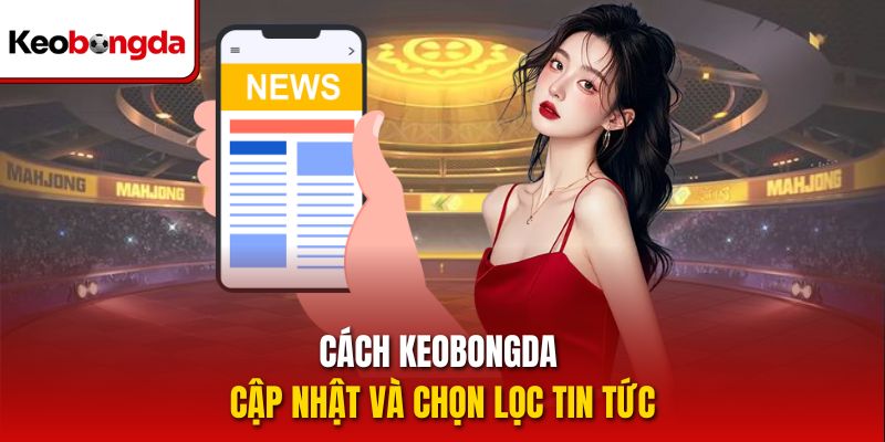 Cách Keobongda cập nhật và chọn lọc tin tức