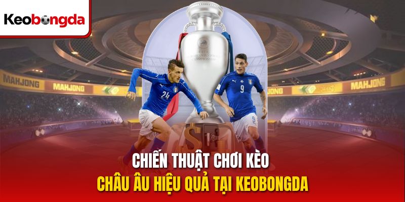 Chiến thuật chơi kèo Châu Âu hiệu quả tại keobongda