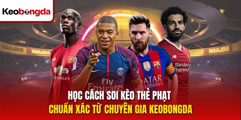 Học cách soi kèo thẻ phạt chuẩn xác từ chuyên gia Keobongda