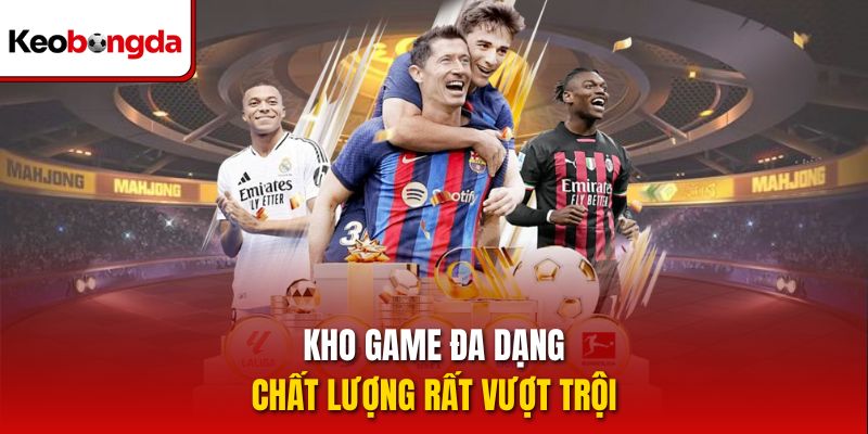 Kho game đa dạng, chất lượng rất vượt trội 