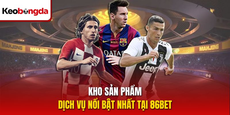 Kho sản phẩm, dịch vụ nổi bật nhất tại 86bet