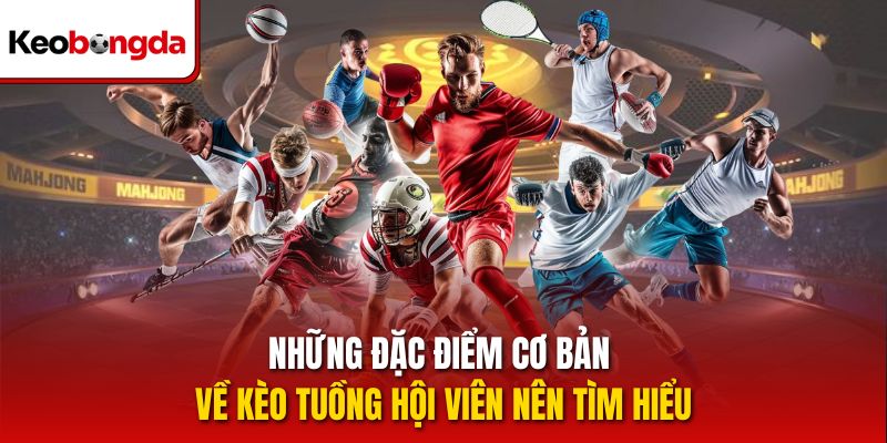 Những đặc điểm cơ bản về kèo tuồng hội viên nên tìm hiểu 