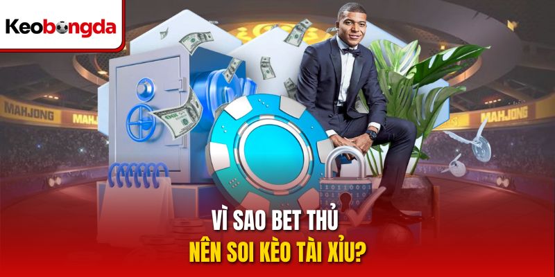 Vì sao bet thủ nên soi kèo tài xỉu?