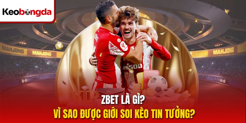 Zbet là gì? Vì sao được giới soi kèo tin tưởng?