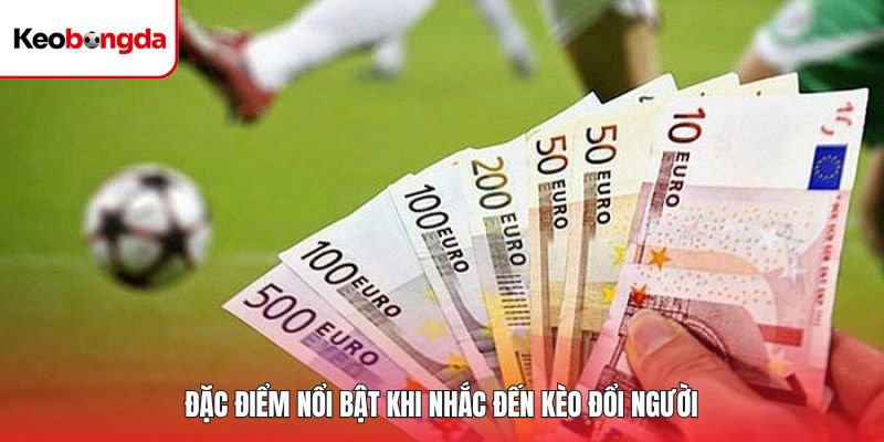Đặc điểm nổi bật khi nhắc đến kèo đổi người