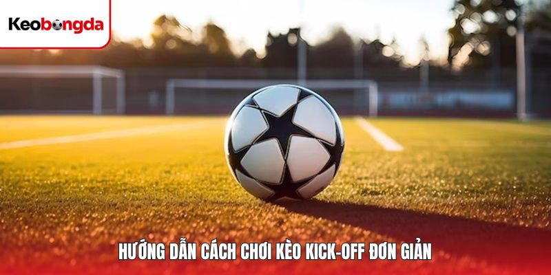 Hướng dẫn cách chơi kèo kick-off đơn giản