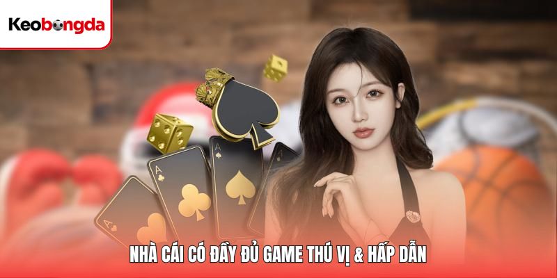 Sân chơi có đầy đủ game thú vị & hấp dẫn